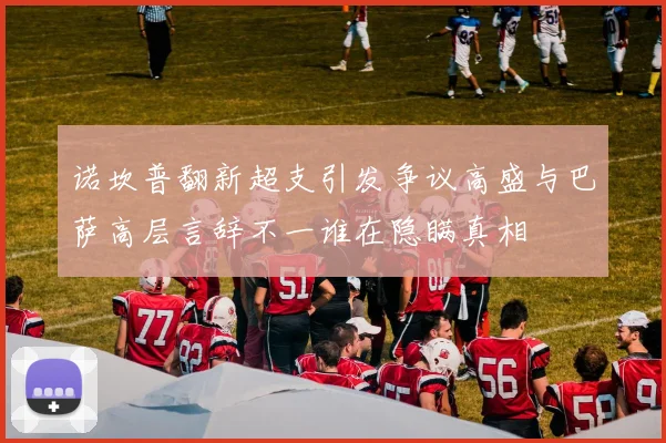 诺坎普翻新超支引发争议高盛与巴萨高层言辞不一谁在隐瞒真相