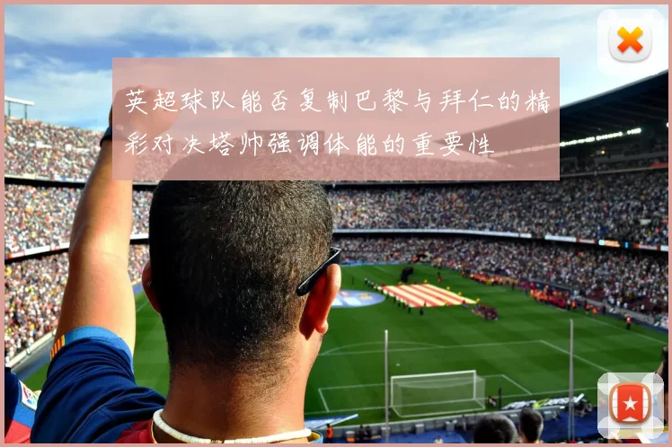英超球队能否复制巴黎与拜仁的精彩对决塔帅强调体能的重要性