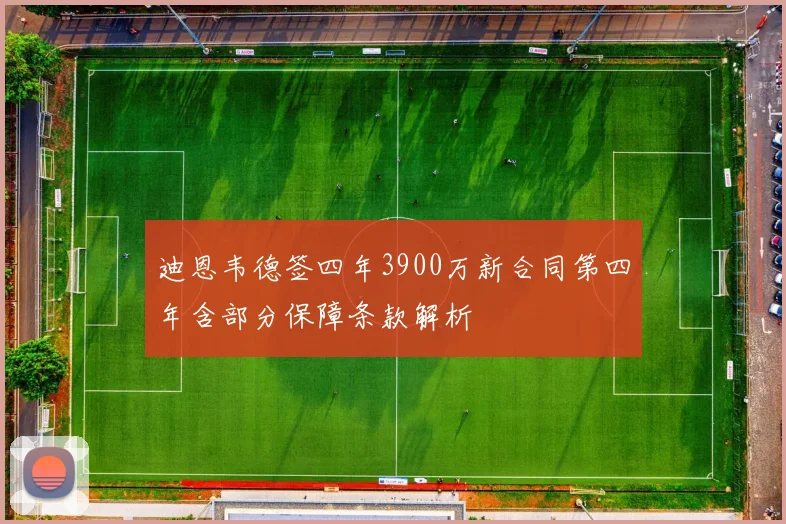 迪恩韦德签四年3900万新合同第四年含部分保障条款解析