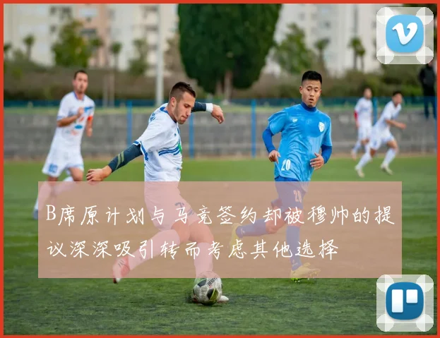 B席原计划与马竞签约却被穆帅的提议深深吸引转而考虑其他选择