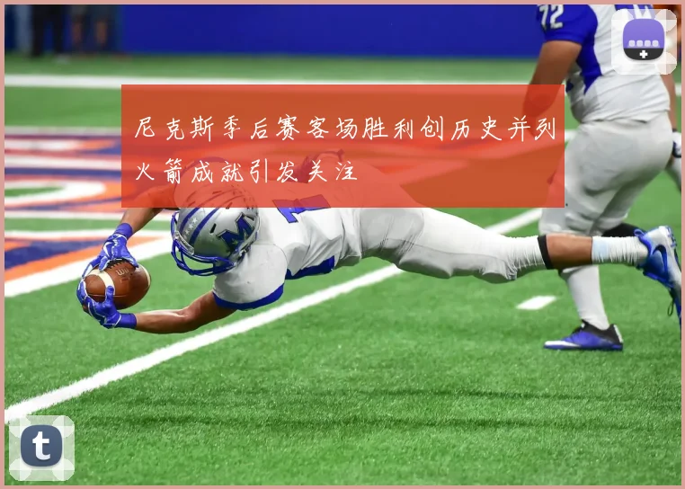 尼克斯季后赛客场胜利创历史并列火箭成就引发关注