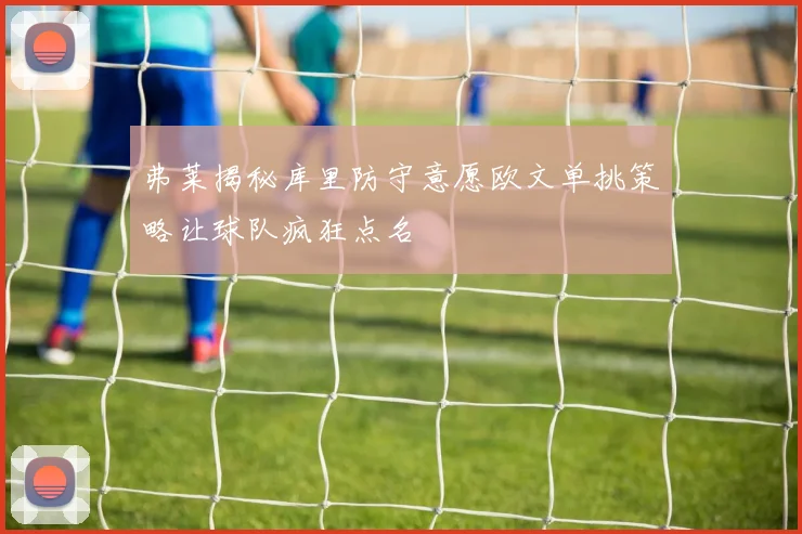 弗莱揭秘库里防守意愿欧文单挑策略让球队疯狂点名