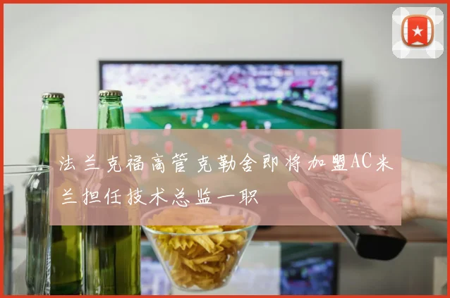 法兰克福高管克勒舍即将加盟AC米兰担任技术总监一职