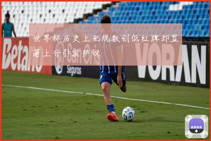 世界杯历史上犯规数创低红牌却显著上升引发热议