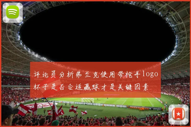 评论员分析弗兰克使用带枪手logo杯子是否合适赢球才是关键因素