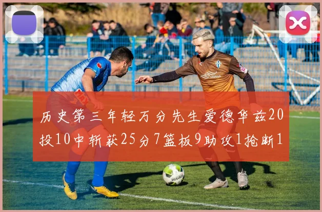 历史第三年轻万分先生爱德华兹20投10中斩获25分7篮板9助攻1抢断1盖帽