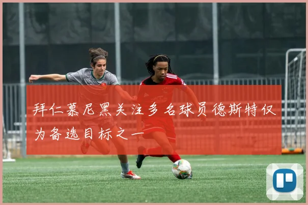 拜仁慕尼黑关注多名球员德斯特仅为备选目标之一