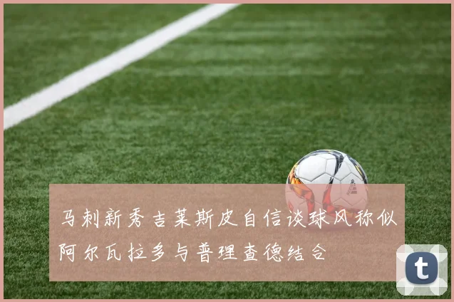马刺新秀吉莱斯皮自信谈球风称似阿尔瓦拉多与普理查德结合